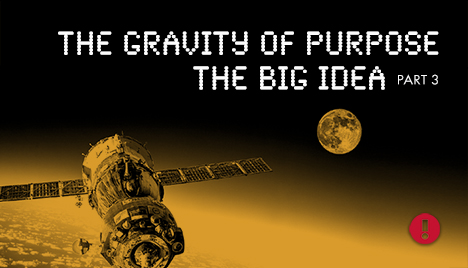 the gravity of purpose the big idea - part 3